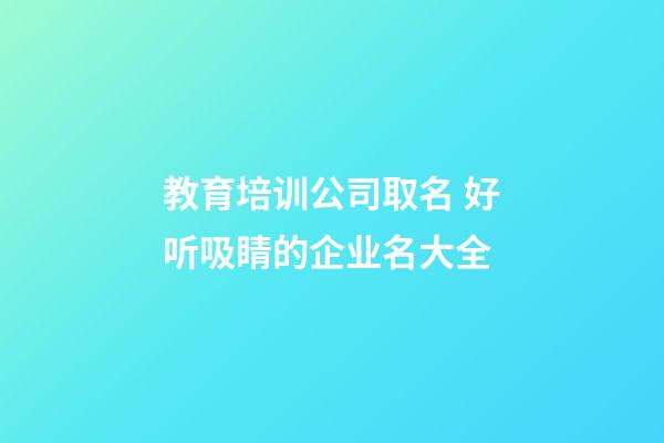 教育培训公司取名 好听吸睛的企业名大全
